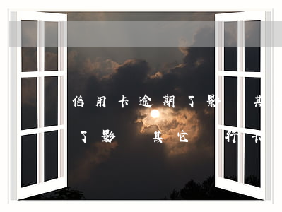 信用卡逾期了影響其它銀行卡嗎(信用卡逾期了影響其它銀行卡嗎)