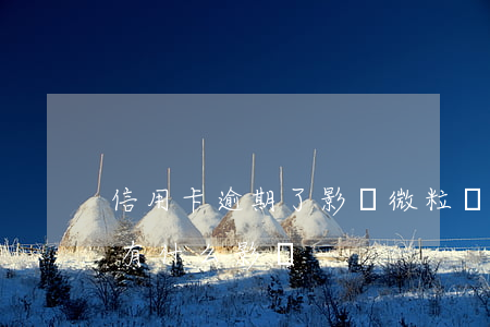 信用卡逾期了影響微粒貸放款嗎 微粒貸逾期有什么影響