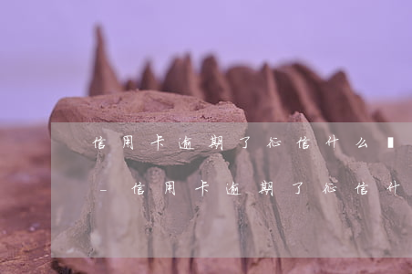信用卡逾期了征信什么時(shí)候能消-信用卡逾期了征信什么時(shí)候能消除