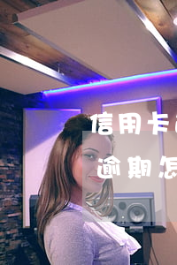 信用卡逾期了很久了怎么辦(有過(guò)逾期怎么申請(qǐng)信用卡)
