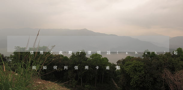 信用卡逾期了律師說(shuō)起訴了(法院如何判信用卡逾期)