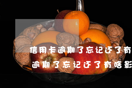 信用卡逾期了忘记还了有啥影响吗-信用卡逾期了忘记还了有啥影响吗怎么办