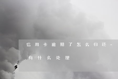 信用卡逾期了怎么归还-今年的信用卡逾期有什么处理