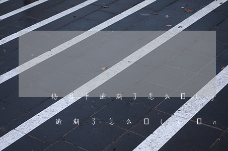 信用卡逾期了怎么應(yīng)付(信用卡逾期了怎么應(yīng)付還款)