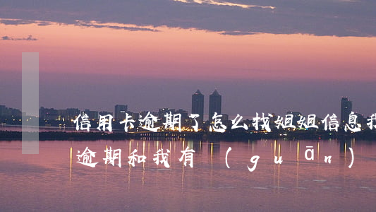 信用卡逾期了怎么找姐姐信息(我姐姐信用卡逾期和我有關(guān)系嗎)