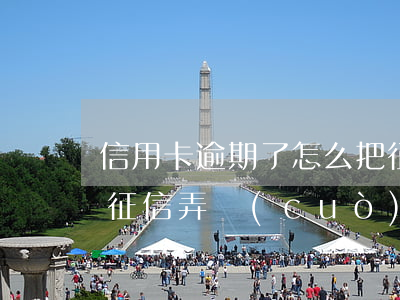 信用卡逾期了怎么把征信改回來(lái)(征信弄錯(cuò)了可以改嗎)