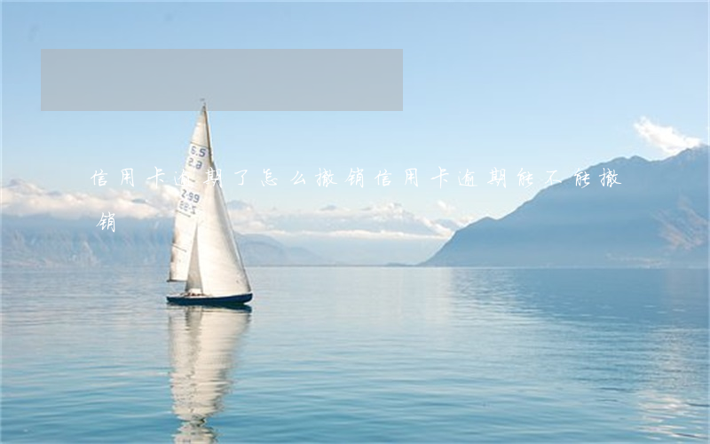 信用卡逾期了怎么撤销 信用卡逾期能不能撤销