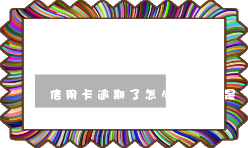 信用卡逾期了怎么辦實在是還不上-我信用卡逾期還不上怎么辦
