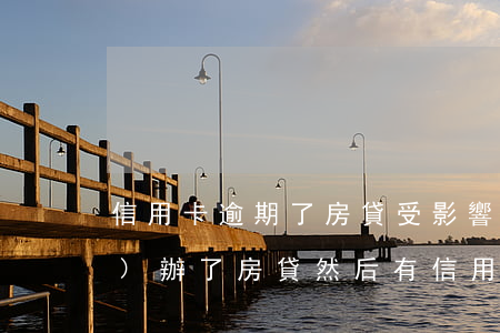 信用卡逾期了房貸受影響嗎(已經(jīng)辦了房貸然后有信用卡逾期有什么后果)