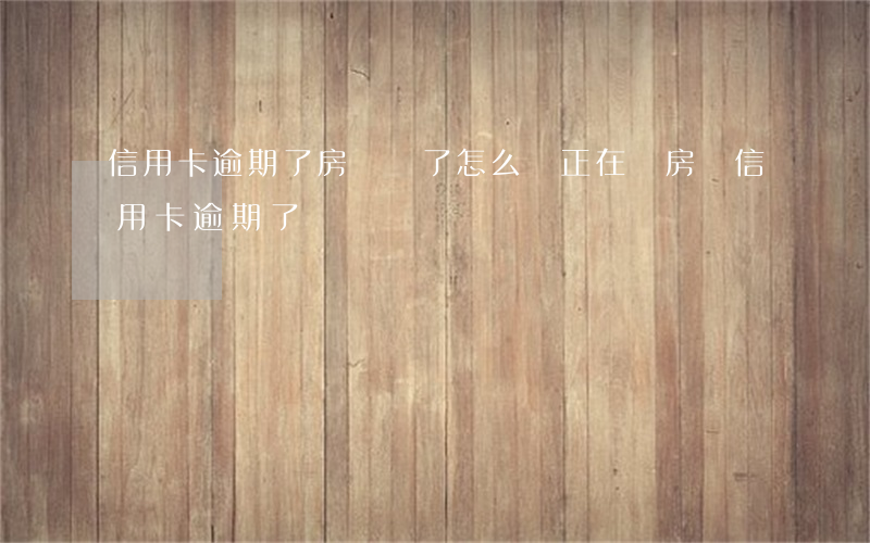 信用卡逾期了房貸還了怎么辦(正在還房貸信用卡逾期了)