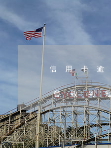 信用卡逾期了才發(fā)短信(信用卡逾期會收到短信通知嗎)
