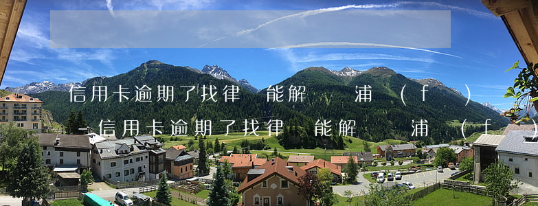信用卡逾期了找律師能解決嗎浦發(fā)-信用卡逾期了找律師能解決嗎浦發(fā)銀行