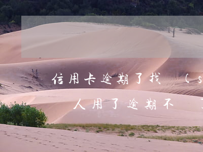 信用卡逾期了找誰(shuí)處理(信用卡別人用了逾期不還了,怎么找他)