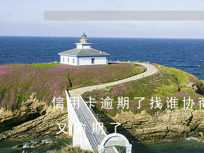 信用卡逾期了找谁协商(跟信用卡协商成功后又逾期了)
