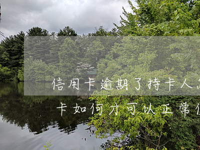 信用卡逾期了持卡人怎么辦 逾期以后的信用卡如何才可以正常使用