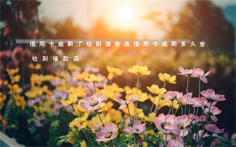 信用卡逾期了收到催告函(信用卡逾期多久會收到催款函)