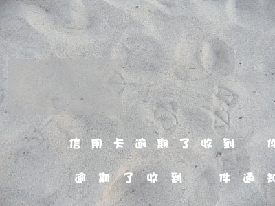 信用卡逾期了收到郵件通知怎么辦-信用卡逾期了收到郵件通知怎么辦呢