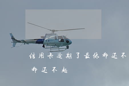 信用卡逾期了最低都还不上了(欠信用卡最低都还不起)