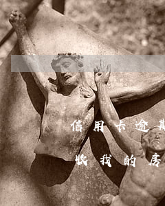 信用卡逾期了會(huì)不會(huì)收我的房子押金（信用卡逾期了會(huì)不會(huì)收我的房子）