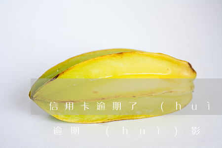 信用卡逾期了會(huì)影響哪些(信用卡逾期會(huì)影響信用嗎)