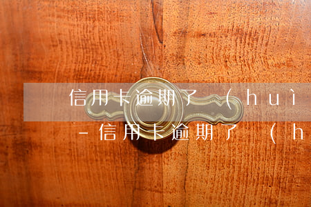信用卡逾期了會(huì)收取多少違約金-信用卡逾期了會(huì)收取多少違約金呢