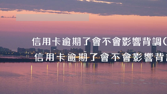 信用卡逾期了會不會影響背調(diào)(信用卡逾期了會不會影響背調(diào))