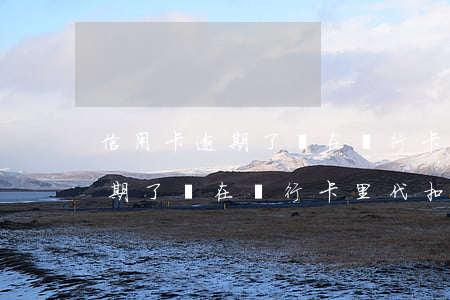 信用卡逾期了會在銀行卡里代扣嗎(信用卡逾期了會在銀行卡里代扣嗎怎么解除)