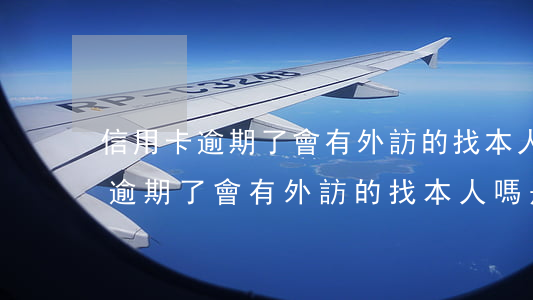 信用卡逾期了會有外訪的找本人嗎-信用卡逾期了會有外訪的找本人嗎是真的嗎