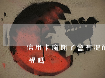 信用卡逾期了會有提醒么(信用卡逾期會有提醒嗎)