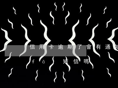 信用卡逾期了會有通知嗎(信用卡逾期會發(fā)短信嗎)