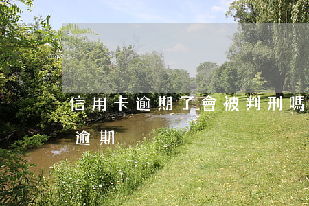 信用卡逾期了會被判刑嗎(被刑拘導致信用卡逾期)