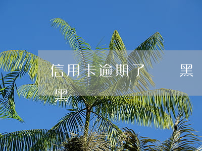 信用卡逾期了會變黑戶嗎(信用卡逾期了會變黑戶嗎)