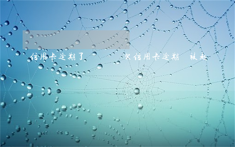 信用卡逾期了會關閉嗎(欠信用卡逾期會被起訴嗎)