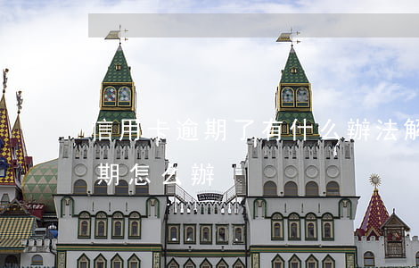 信用卡逾期了有什么辦法解決-信信用卡逾期怎么辦