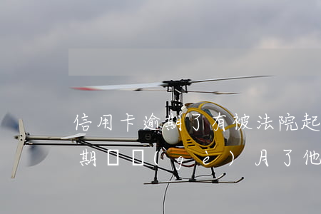 信用卡逾期了有被法院起訴的嗎(我信用卡逾期幾個(gè)月了他們說(shuō)要告我上法院)