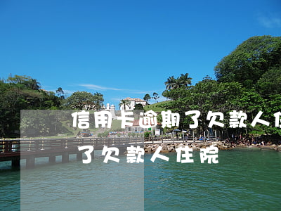 信用卡逾期了欠款人住院怎么辦（信用卡逾期了欠款人住院）