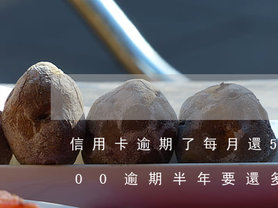 信用卡逾期了每月還50可以嗎 信用卡5000逾期半年要還多少