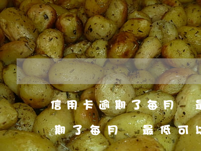 信用卡逾期了每月還最低可以嗎-信用卡逾期了每月還最低可以嗎?