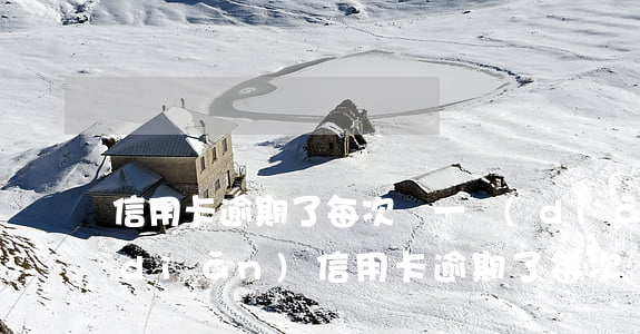 信用卡逾期了每次還一點(diǎn)點(diǎn)(信用卡逾期了每次還一點(diǎn)點(diǎn)可以不)