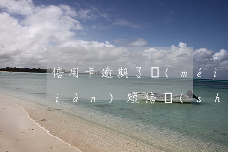 信用卡逾期了沒(méi)有短信提現(xiàn)(短信說(shuō)信用卡逾期)
