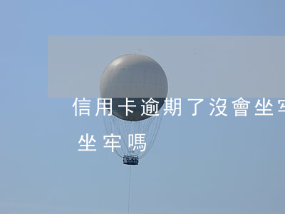 信用卡逾期了沒會坐牢嗎(信用卡逾期了沒會坐牢嗎)