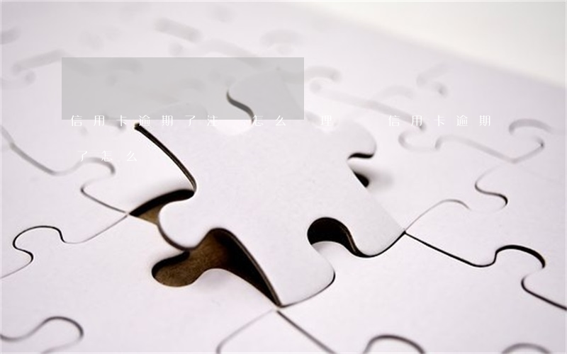信用卡逾期了注銷怎么辦理嗎(辦信用卡逾期了怎么辦)