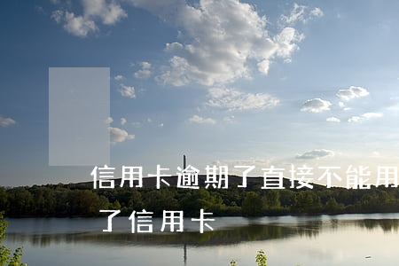 信用卡逾期了直接不能用(有逾期是不是辦不了信用卡)