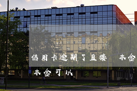 信用卡逾期了直接還本金可以嗎(逾期了只還本金可以嗎)