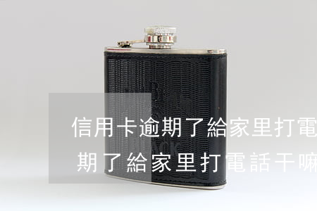 信用卡逾期了給家里打電話干嘛-信用卡逾期了給家里打電話干嘛呢