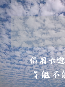 信用卡逾期了能不能去銀行辦理(信用卡逾期了能不能去銀行辦理貸款)