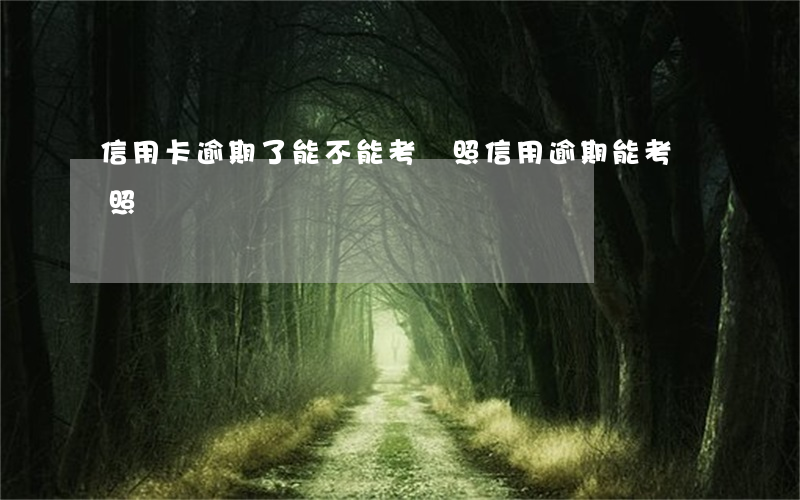 信用卡逾期了能不能考駕照(信用逾期能考駕照嗎)