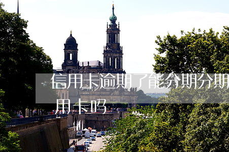 信用卡逾期了能分期(分期乐逾期可以申请信用卡吗)