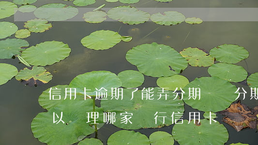 信用卡逾期了能弄分期樂嗎(分期樂逾期還可以辦理哪家銀行信用卡)
