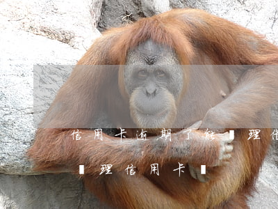 信用卡逾期了能辦理借記卡嗎-有過逾期能辦理信用卡嗎